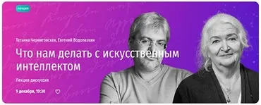 [Прямая речь] Что нам делать с искусственным интеллектом. Лекция-дискуссия (Татьяна Черниговская, Евгений Водолазкин)