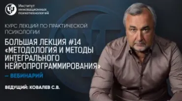 Курс лекций по практической психологии. Большая лекция №14 «Методология и методы Интегрального нейропрограммирования» (Сергей Ковалев)