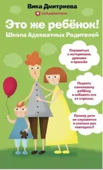Это же ребенок. Школа адекватных родителей (Вика Дмитриева)