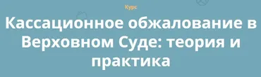 [Кафедра] Кассационное обжалование в Верховном Суде: теория и практика (Юлий Тай, Максим Саликов, Наталья Васильева)