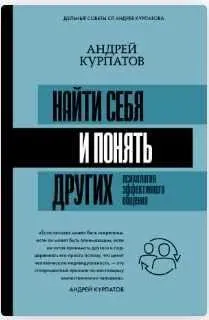 Найти себя и понять других. Психология эффективного общения (Андрей Курпатов)