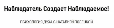 Наблюдатель Создает Наблюдаемое! (Наталья Полецкая)