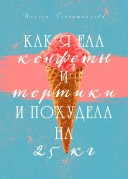 Как я ела конфеты и тортики и похудела на 25 кг (Инесса Севастьянова)