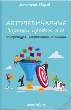 Автовебинарные воронки продаж в инфомаркетинге 3.0 (Дмитрий Зверев)