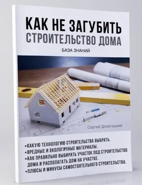 Как не загубить строительство дома. База знаний (Сергей Домогацкий)