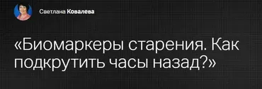 [Клиника Калинченко] Биомаркеры старения. Как подкрутить часы назад? (Светлана Ковалева)
