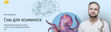[Прямая речь] Сны для осьминога. Интерактивная лекция для детей о том, есть ли у животных интеллект (Илья Гомыранов)