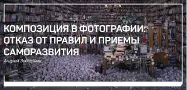 Композиция в фотографии: отказ от правил и приемы саморазвития  (Андрей Зейгарник)
