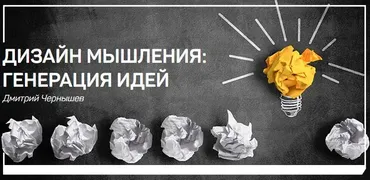 Дизайн мышления: генерация идей (Дмитрий Чернышев)