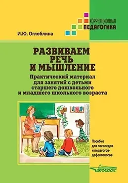 Развиваем речь и мышление. Практический материал для занятий с детьми старшего дошкольного и младшего школьного возраста (Ирина Оглоблина)