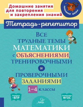Все трудные темы математики с объяснениями, тренировочными и проверочными заданиями. 1-4 классы (Валентина Крутецкая)