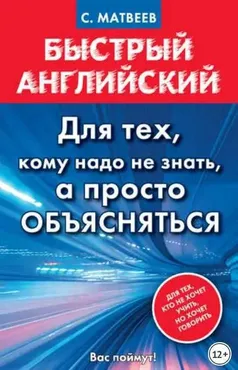 Быстрый английский. Для тех, кому надо не знать, а просто объясняться (Сергей Матвеев)
