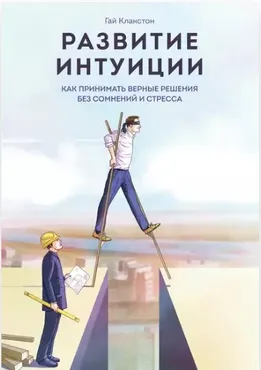 Развитие интуиции. Как принимать верные решения без сомнений и стресса (Гай Клакстон)
