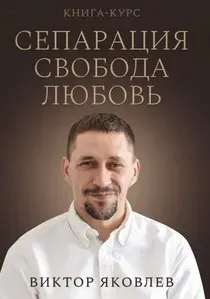 Сепарация. Свобода. Любовь. Книга-курс (Виктор Яковлев)