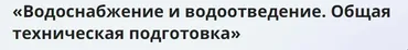 [Инфоурок] Водоснабжение и водоотведение. Общая техническая подготовка