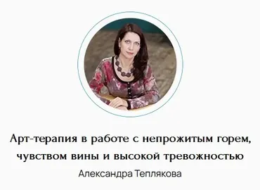 [Метафора] Арт-терапия в работе с непрожитым горем, чувством вины и высокой тревожностью (Александра Теплякова)