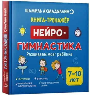Нейрогимнастика. Развиваем мозг ребенка. 7-10 лет (Шамиль Ахмадуллин)