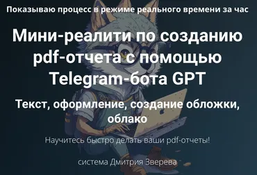 Мини-реалити по созданию pdf-отчета с помощью Telegram-бота GPT (Дмитрий Зверев)