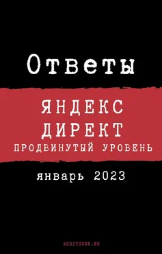 [auditguru] Ответы на Сертификацию специалистов по Яндекс.Директу (с прокторингом). Январь 2023 (Евгений Баруздин)