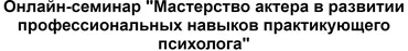 [МИП] Мастерство актера в развитии профессиональных навыков практикующего психолога (Пётр Куликов)