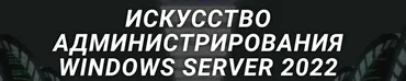 [DarkMaycal Sysadmins] Искусство Администрирования Windows Server 2022
