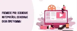 [Инфоурок] Premiere PRO: Освоение интерфейса, основные окна программы (Сергей Городенский)