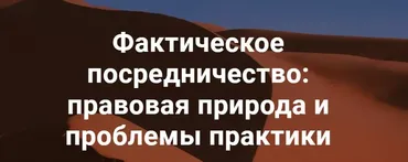 [Цивилистика] Фактическое посредничество: правовая природа и проблемы практики (Андрей Егоров, Ольга Семушина)