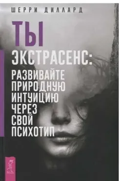 Ты экстрасенс. Развивайте природную интуицию через свой психотип (Диллард Шерри)