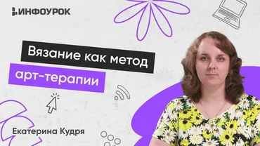 [Инфоурок] Вязание как метод арт-терапии. Тариф 180 часов (Екатерина Кудря)