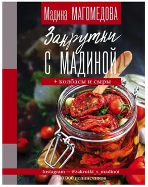 Закрутки с Мадиной. Соленья, варенья, маринады, колбасы, сыры (Мадина Магомедова)