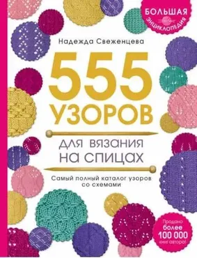 Большая энциклопедия узоров. 555 узоров для вязания спицами (Надежда Свеженцева)