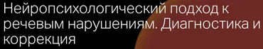 [Логопроект Архиповой] Вебинар Нейропсихологический подход к речевым нарушениям. Диагностика и коррекция