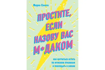 Простите, если назову вас м*даком. Как научиться играть по мужским правилам  (Мирко Спелта)