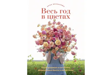 Весь год в цветах. Как выращивать и составлять великолепные букеты в любой сезон (Эрин Бензакейн)