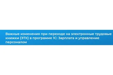 [Специалист] Важные изменения при переходе на электронные трудовые книжки (ЭТК) в программе 1С