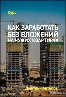 Как заработать без вложений на чужих квартирах (Дмитрий Антипов)