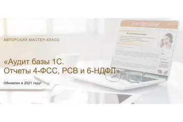 [Учет без забот] Аудит базы 1С. Отчеты 4-ФСС, РСВ и 6-НДФЛ 2021 (Ольга Шулова)