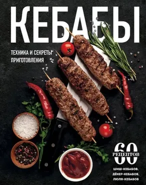 [eksmo] Кебабы. Техника и секреты приготовления. 60 рецептов шиш-кебабов, дёнер-кебабов, люля-кебабов