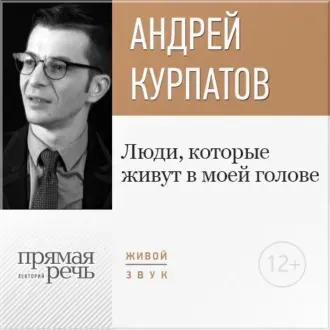 [Прямая речь] Лекция «Люди, которые живут в моей голове» (Андрей Курпатов)