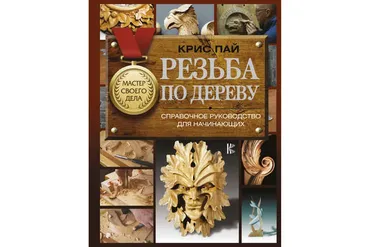 Резьба по дереву. Справочное руководство для начинающих (Крис Пай)