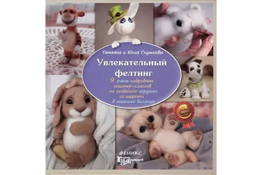 Увлекательный фелтинг. Книга по валянию (Татьяна Глушкова, Юлия Глушкова)