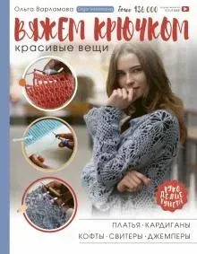 Вяжем крючком красивые вещи. Платья, кардиганы, кофты, свитеры и джемперы (Ольга Варламова)