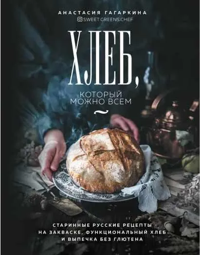 Хлеб, который можно всем: старинные русские рецепты на закваске, функциональный хлеб и выпечка без глютена (Анастасия Гагаркина)