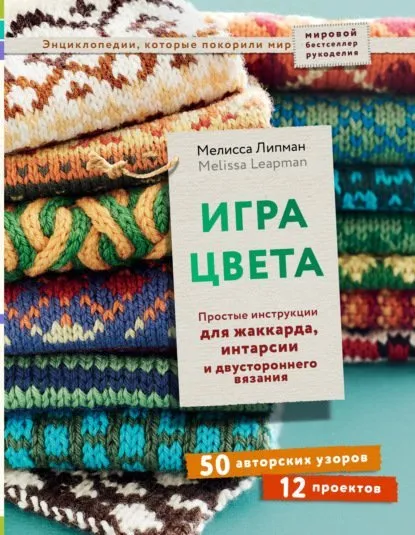 Игра цвета. Простые инструкции для жаккарда, интарсии и двустороннего вязания (Мелисса Липман)