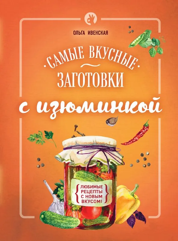 Самые вкусные заготовки с изюминкой (Ольга Ивенская)