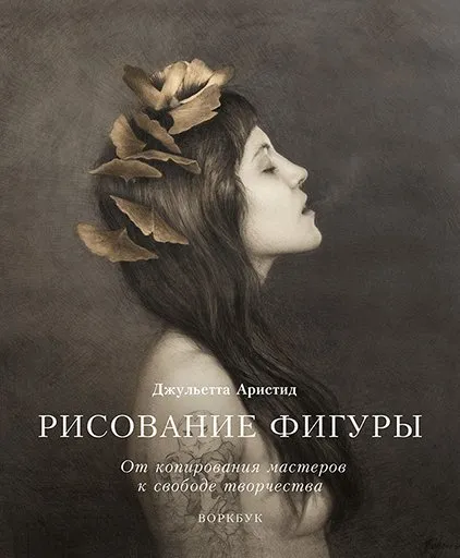Рисование фигуры. От копирования мастеров к свободе творчества (Джульетта Аристид)