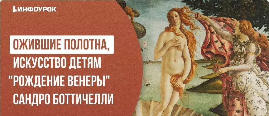 [Инфоурок] Ожившие полотна, искусство детям Рождение Венеры Сандро Боттичелли (Елена Чуманева)