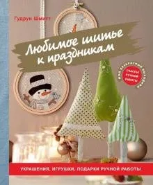 Любимое шитье к праздникам. Украшения, игрушки, подарки ручной работы (Гудрун Шмитт)