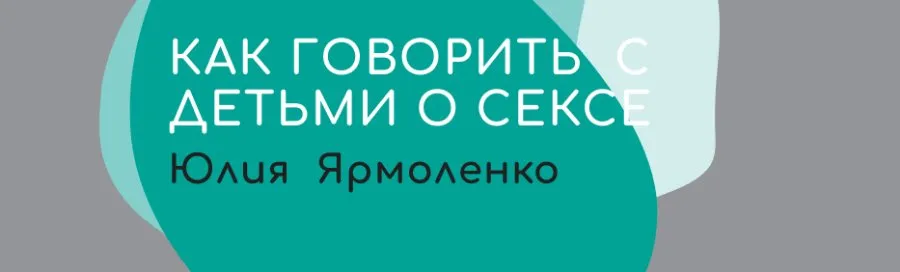 Как и когда говорить с детьми о сексе (Юлия Ярмоленко)