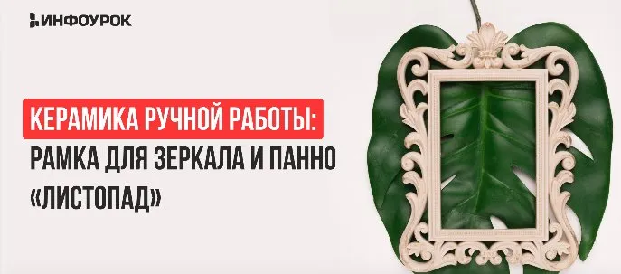 [Инфоурок] Керамика ручной работы: Рамка для зеркала и панно «Листопад» (Милана Курмамбаева)